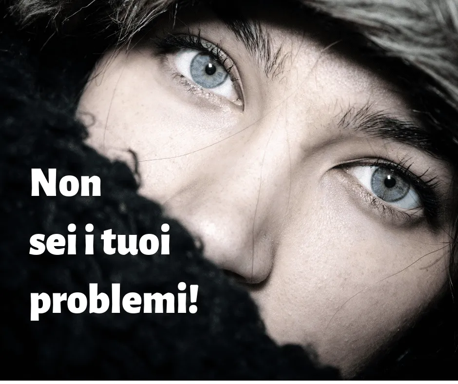 Non sei i tuoi problemi